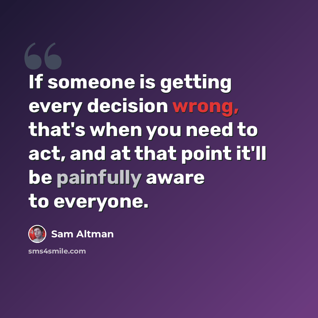 “If someone is getting every decision wrong, that's when you need to act, and at that point it'll be painfully aware to everyone.” quote by Sam Altman