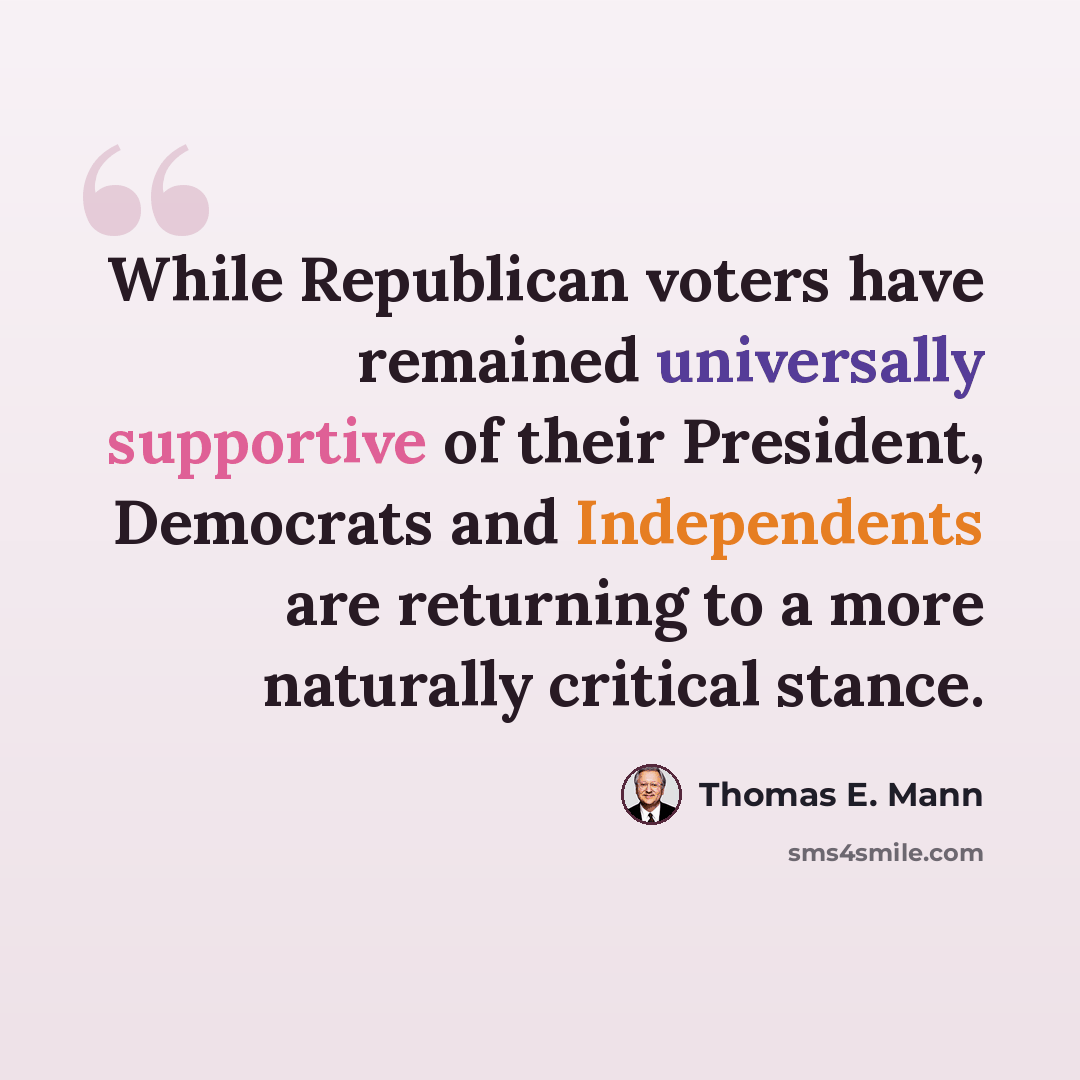 “While Republican voters have remained universally supportive of their President, Democrats and Independents are returning to a more naturally critical stance.” quote by Thomas E. Mann
