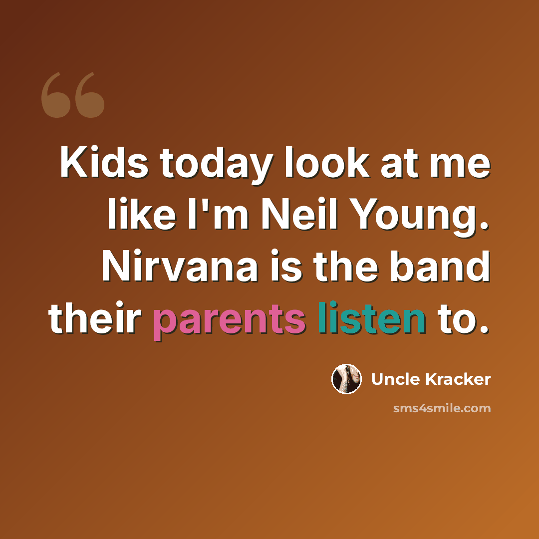 “Kids today look at me like I'm Neil Young. Nirvana is the band their parents listen to.” quote by Uncle Kracker