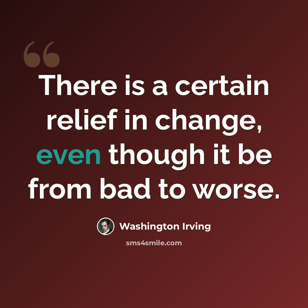 “There is a certain relief in change, even though it be from bad to worse.” quote by Washington Irving