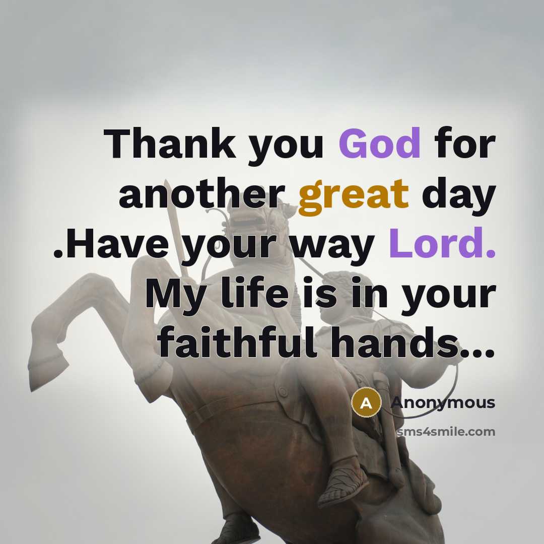 “Thank you God for another great day .Have your way Lord. My life is in your faithful hands...” quote by Anonymous