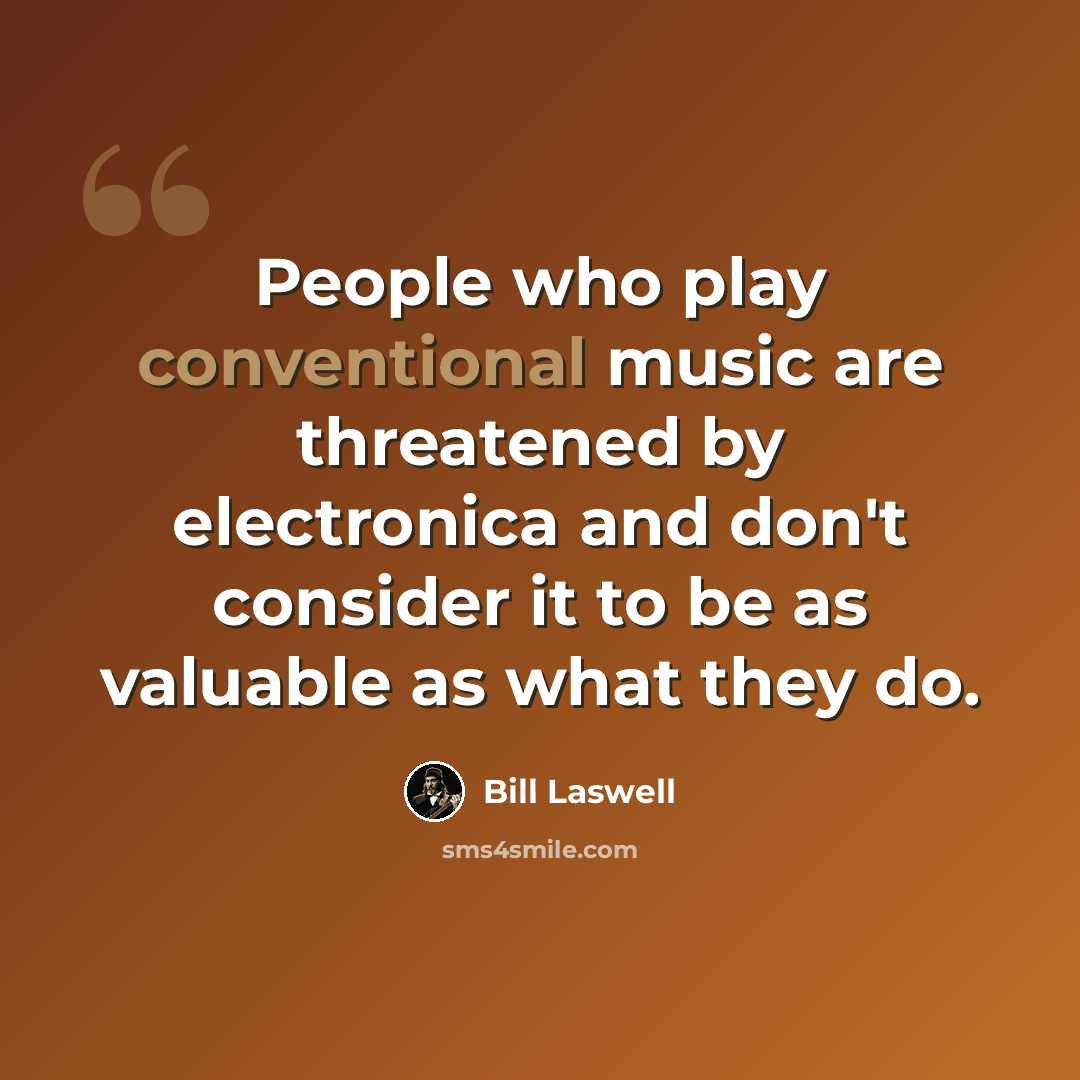 “People who play conventional music are threatened by electronica and don't consider it to be as valuable as what they do.” quote by Bill Laswell