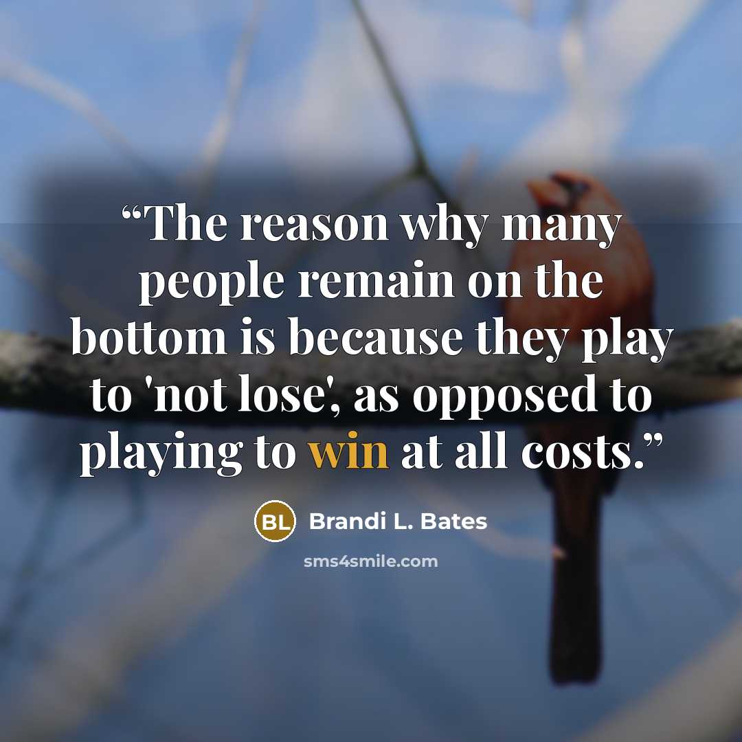 “The reason why many people remain on the bottom is because they play to 'not lose', as opposed to playing to win at all costs.” quote by Brandi L. Bates