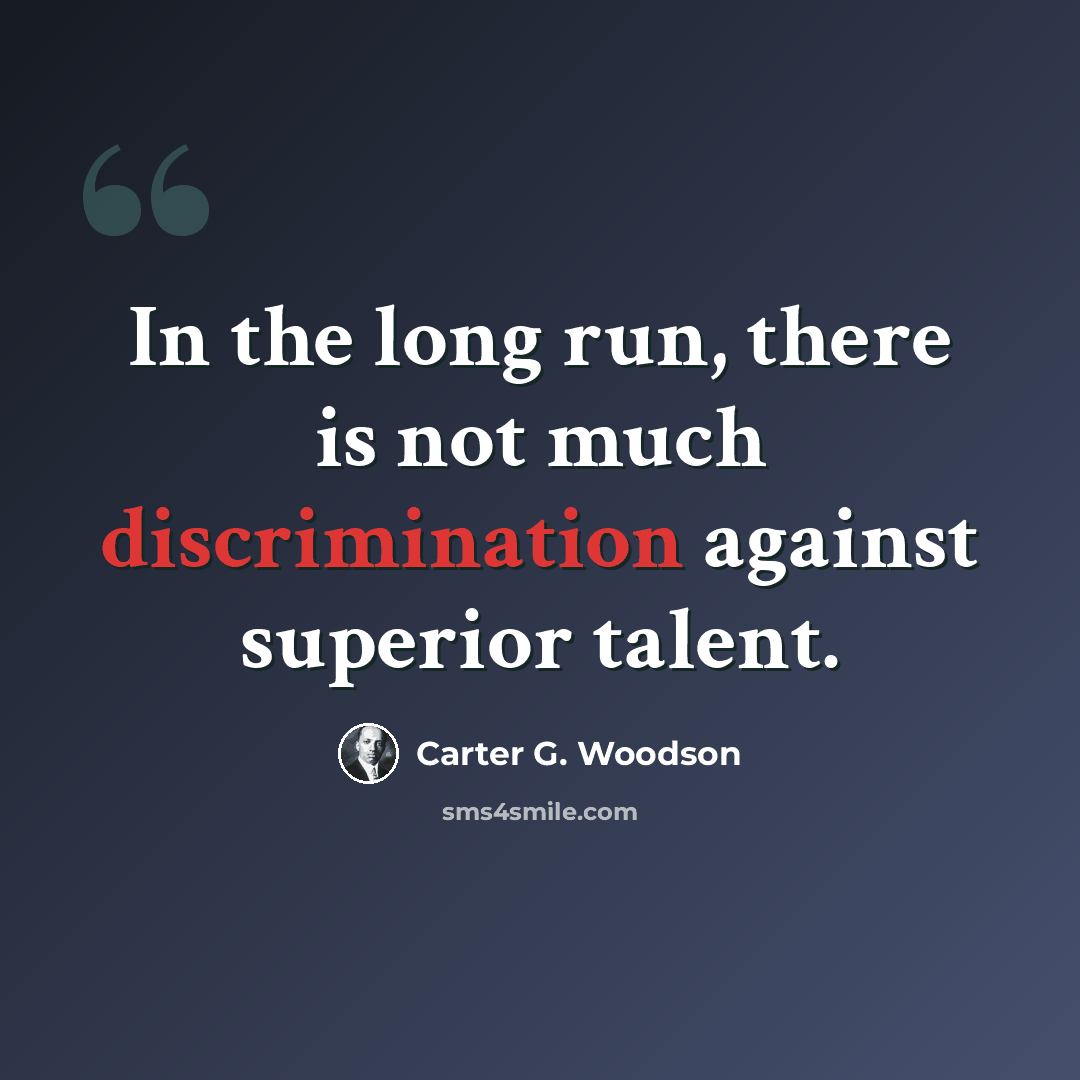 “In the long run, there is not much discrimination against superior talent.” quote by Carter G. Woodson
