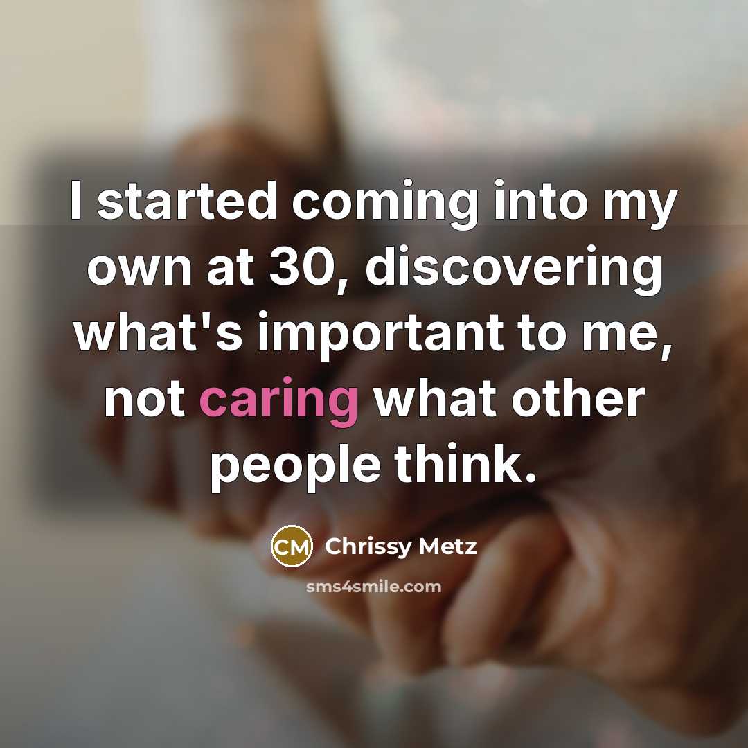 “I started coming into my own at 30, discovering what's important to me, not caring what other people think.” quote by Chrissy Metz