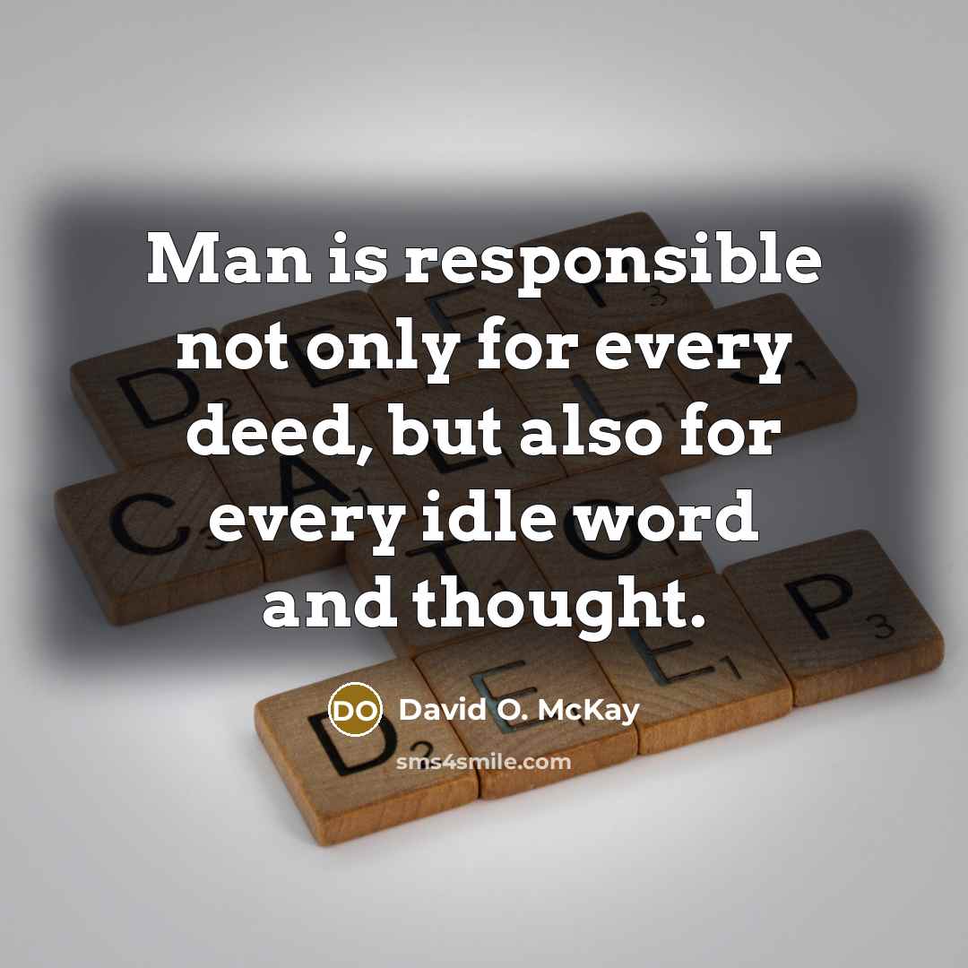 “Man is responsible not only for every deed, but also for every idle word and thought.” quote by David O. McKay