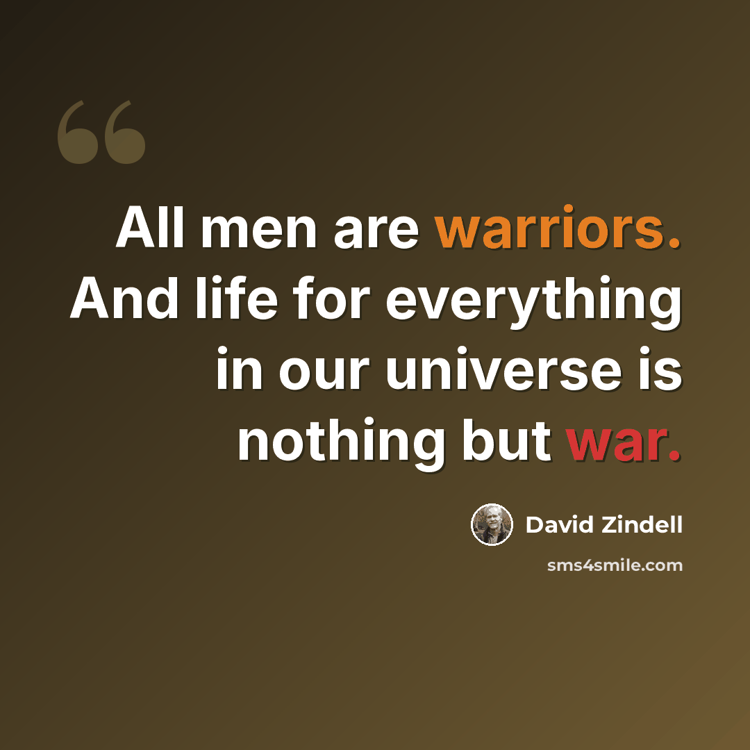 “All men are warriors. And life for everything in our universe is nothing but war.” quote by David Zindell