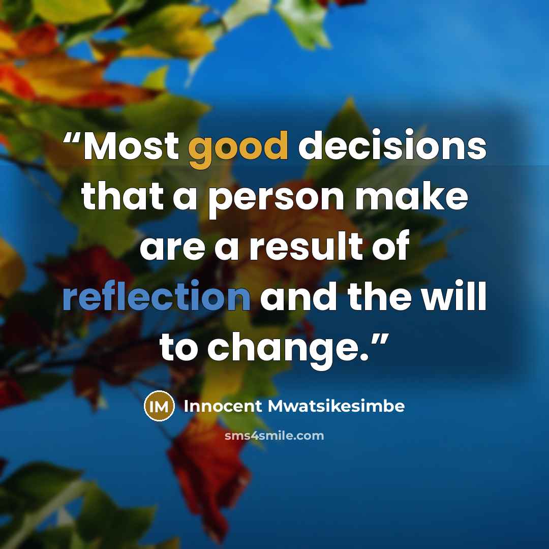 “Most good decisions that a person make are a result of reflection and the will to change.” quote by Innocent Mwatsikesimbe