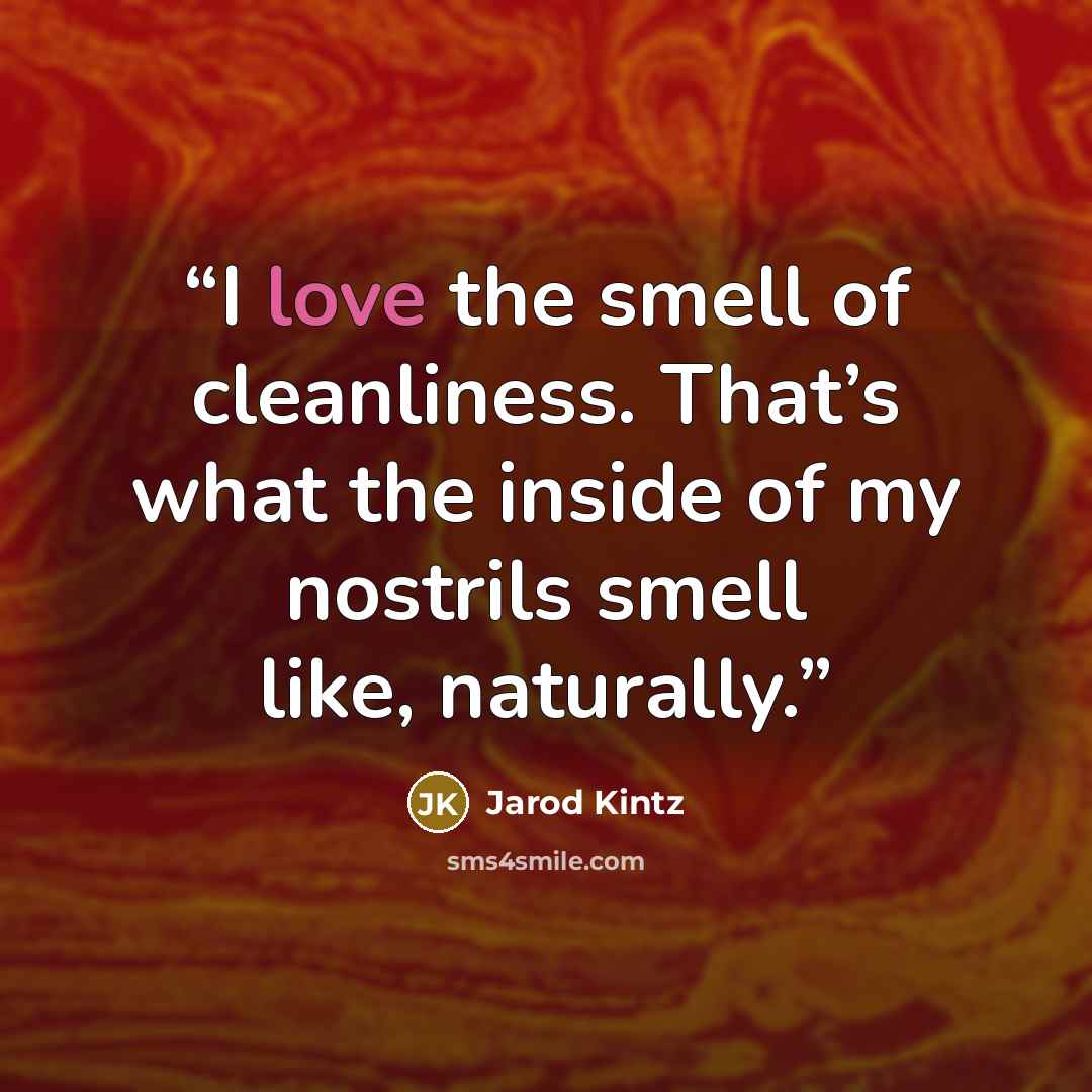 “I love the smell of cleanliness. That’s what the inside of my nostrils smell like, naturally.” quote by Jarod Kintz