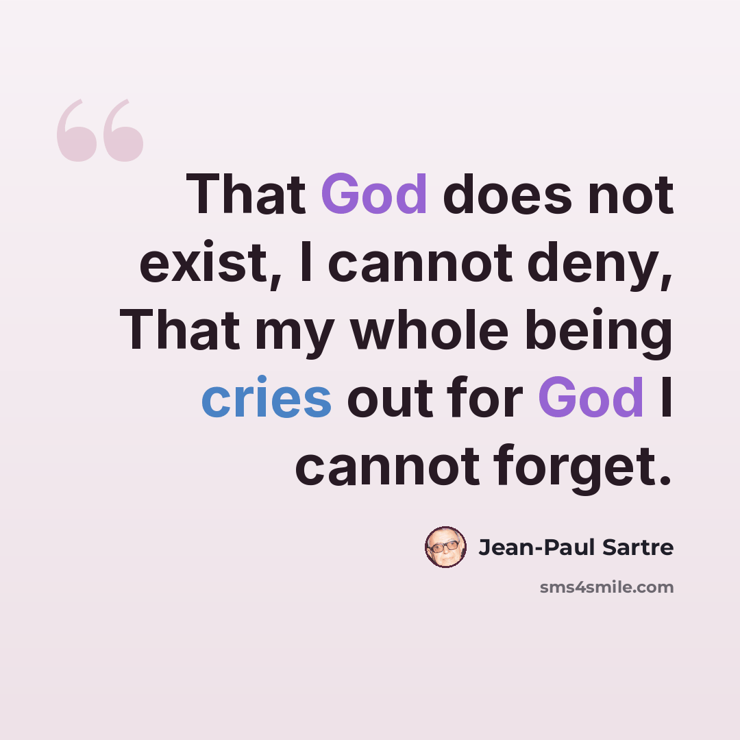 “That God does not exist, I cannot deny, That my whole being cries out for God I cannot forget.” quote by Jean-Paul Sartre