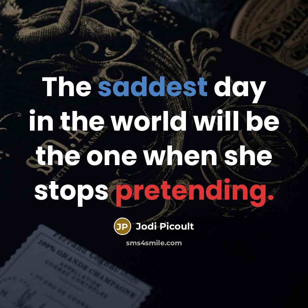 “The saddest day in the world will be the one when she stops pretending.” quote by Jodi Picoult