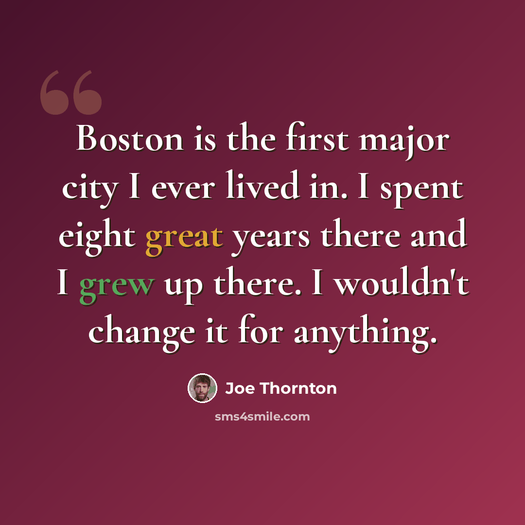 “Boston is the first major city I ever lived in. I spent eight great years there and I grew up there. I wouldn't change it for anything.” quote by Joe Thornton