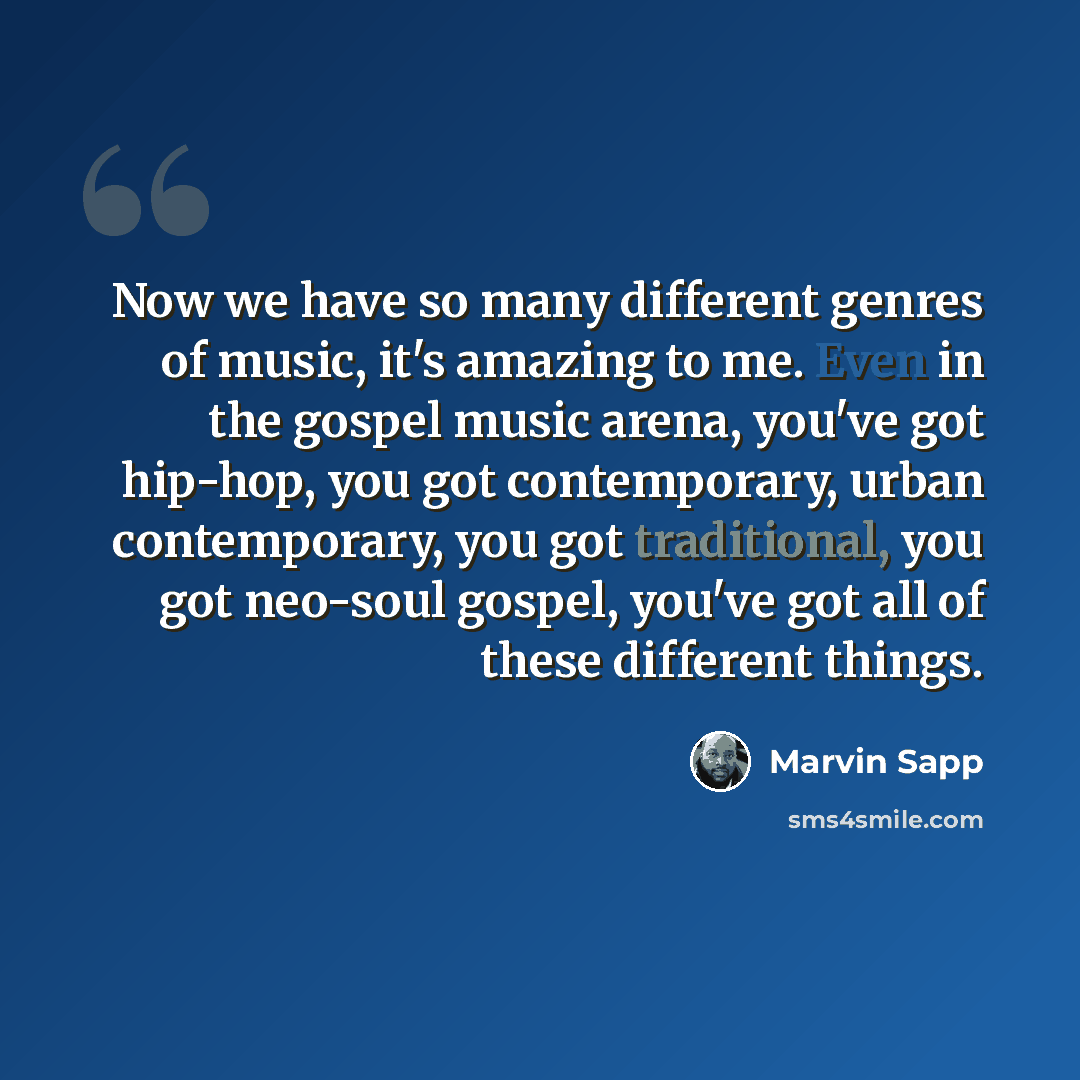 “Now we have so many different genres of music, it's amazing to me. Even in the gospel music arena, you've got hip-hop, you got contemporary, urban contemporary, you got traditional, you got neo-soul gospel, you've got all of these different things.” quote by Marvin Sapp