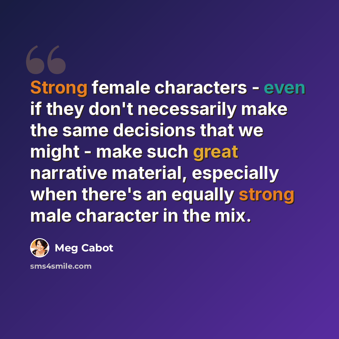“Strong female characters - even if they don't necessarily make the same decisions that we might - make such great narrative material, especially when there's an equally strong male character in the mix.” quote by Meg Cabot