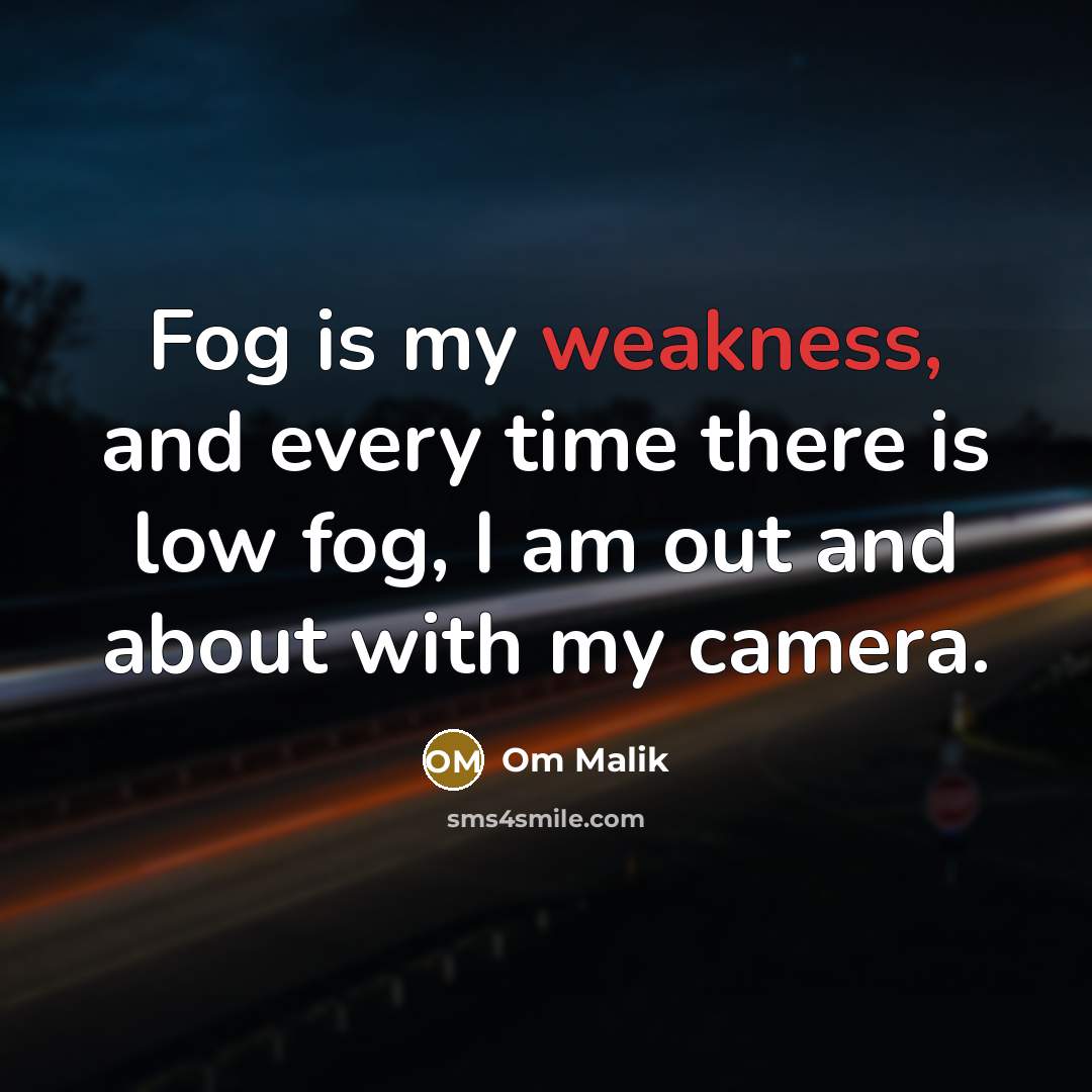 “Fog is my weakness, and every time there is low fog, I am out and about with my camera.” quote by Om Malik