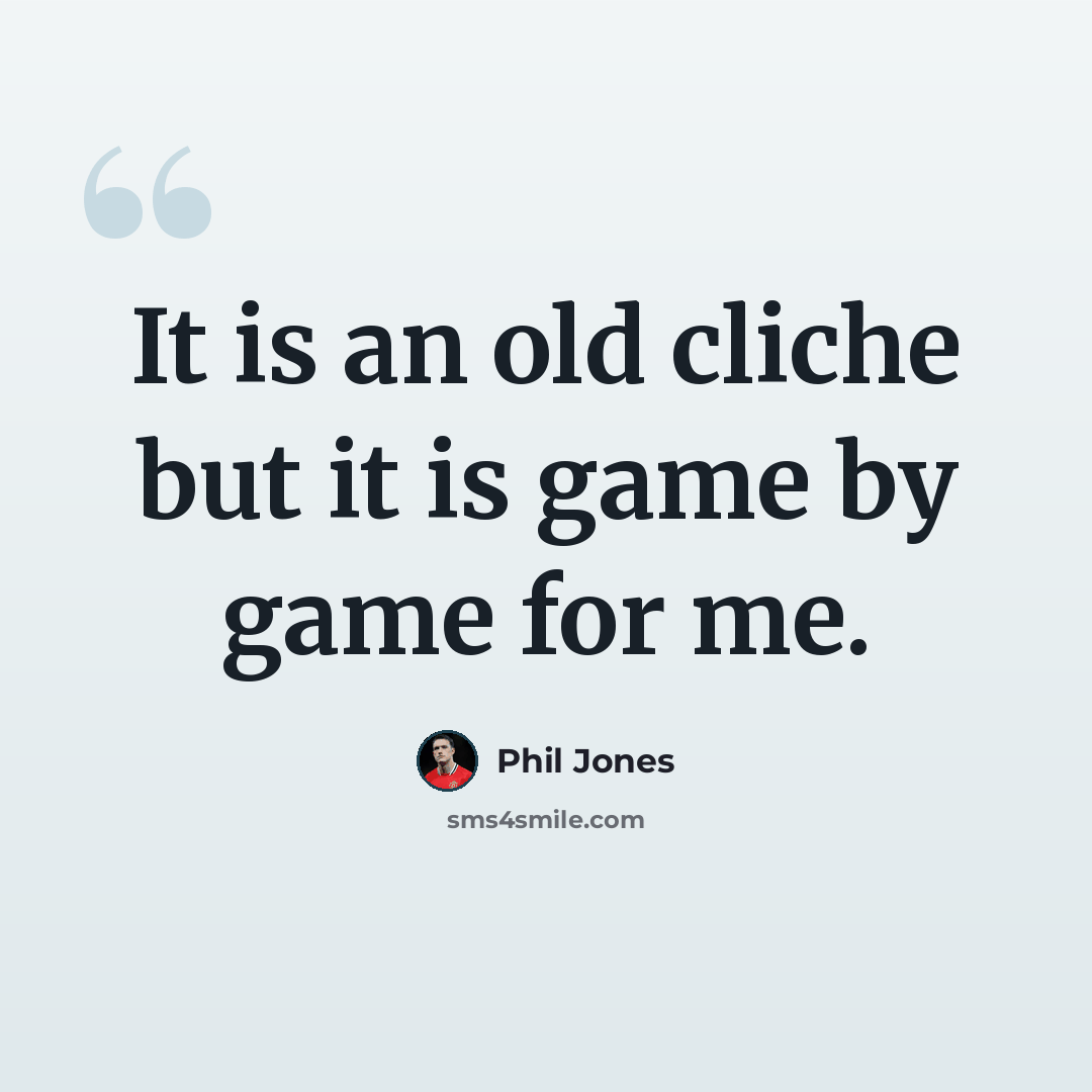 “It is an old cliche but it is game by game for me.” quote by Phil Jones