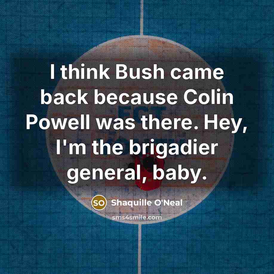 “I think Bush came back because Colin Powell was there. Hey, I'm the brigadier general, baby.” quote by Shaquille O'Neal