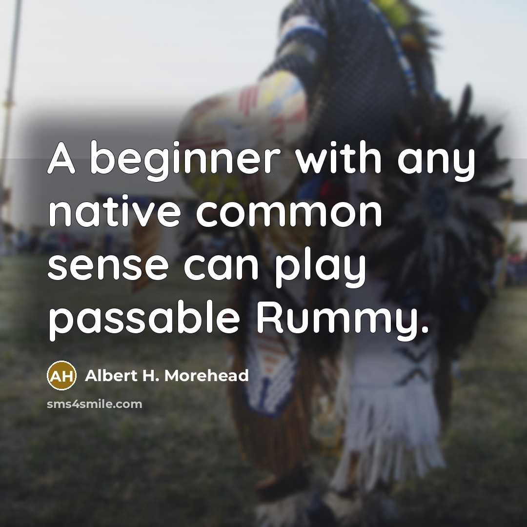“A beginner with any native common sense can play passable Rummy.” quote by Albert H. Morehead