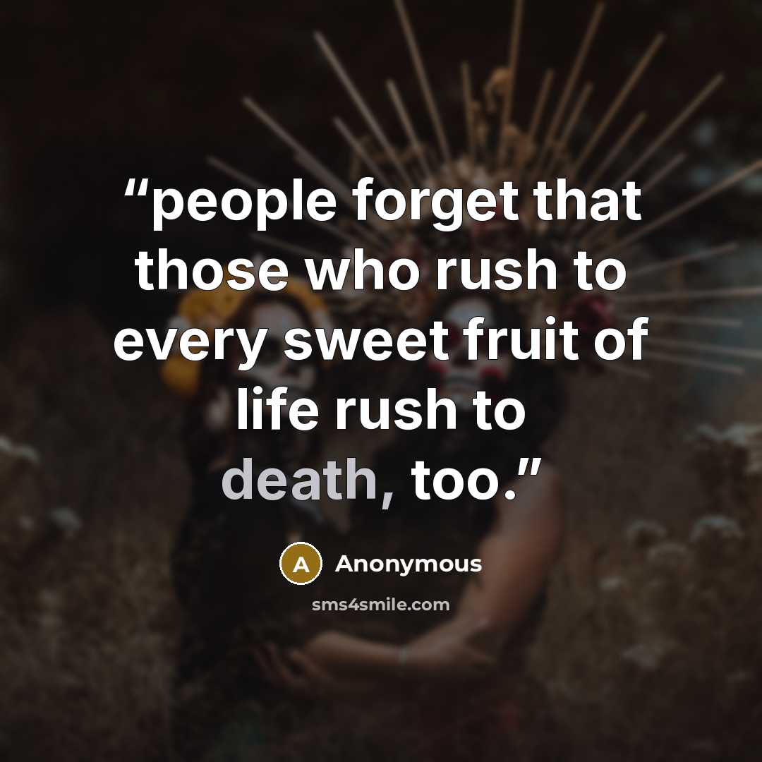 “people forget that those who rush to every sweet fruit of life rush to death, too.” quote by Anonymous
