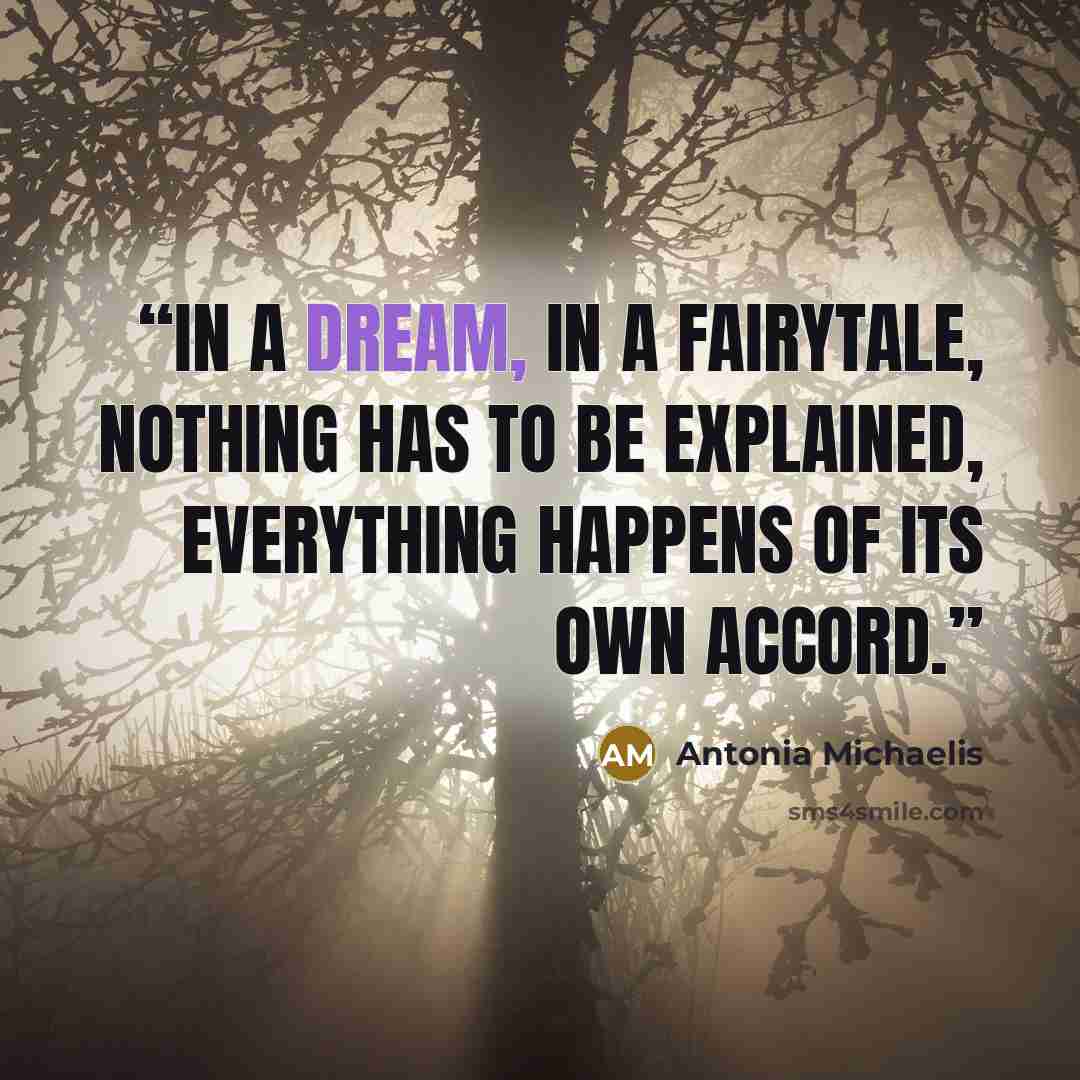 “In a dream, in a fairytale, nothing has to be explained, everything happens of its own accord.” quote by Antonia Michaelis