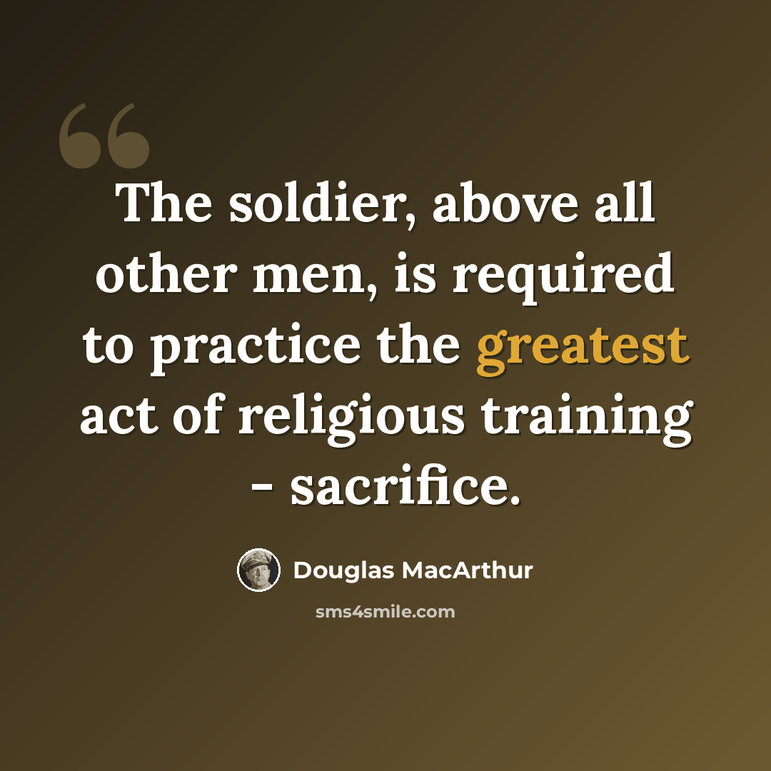 “The soldier, above all other men, is required to practice the greatest act of religious training - sacrifice.” quote by Douglas MacArthur