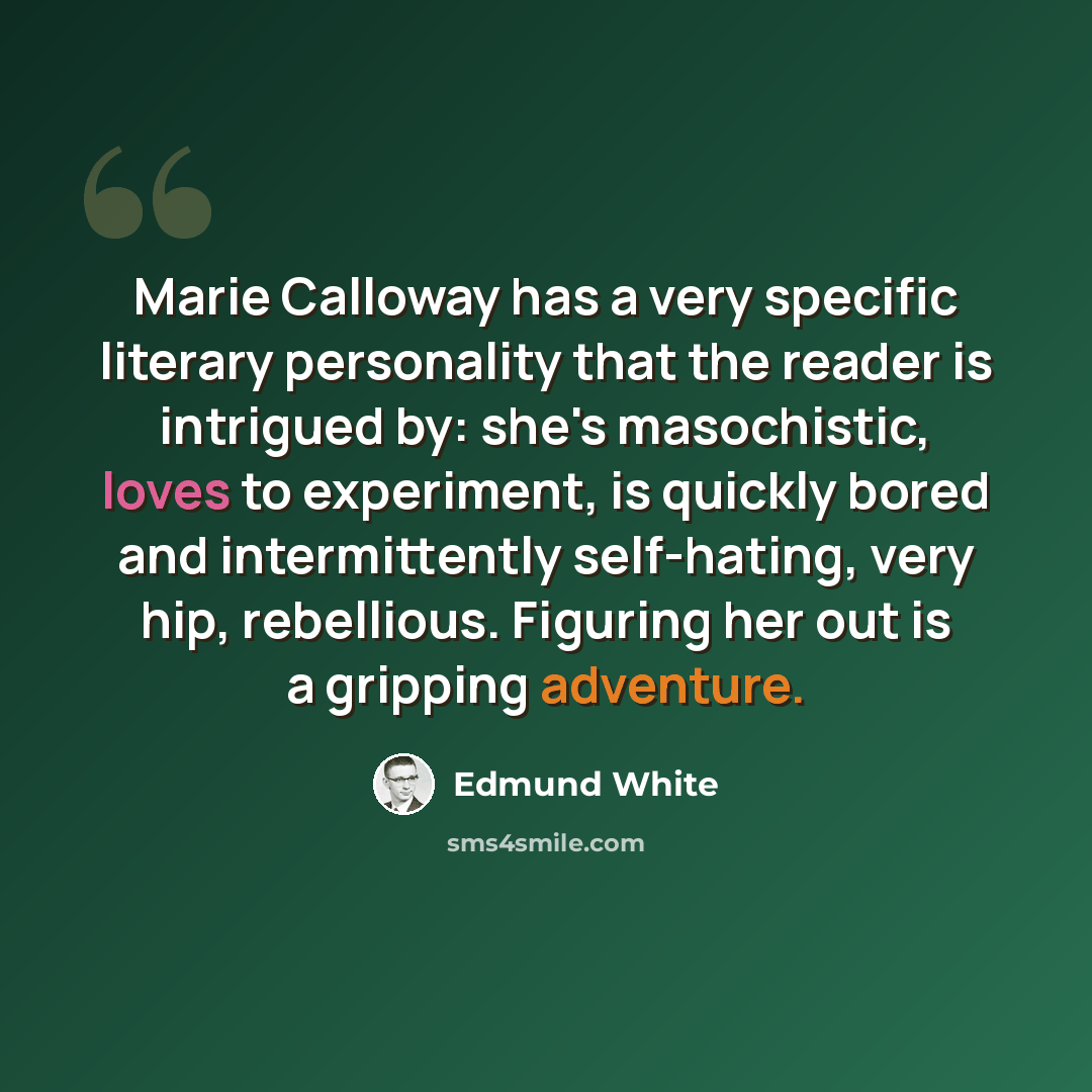 “Marie Calloway has a very specific literary personality that the reader is intrigued by: she's masochistic, loves to experiment, is quickly bored and intermittently self-hating, very hip, rebellious. Figuring her out is a gripping adventure.” quote by Edmund White