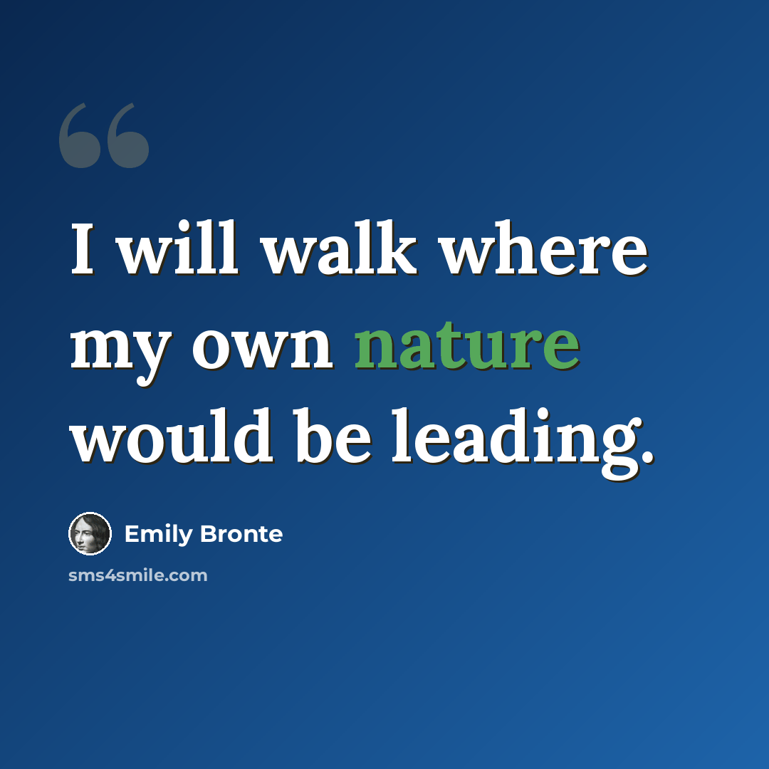 “I will walk where my own nature would be leading.” quote by Emily Bronte
