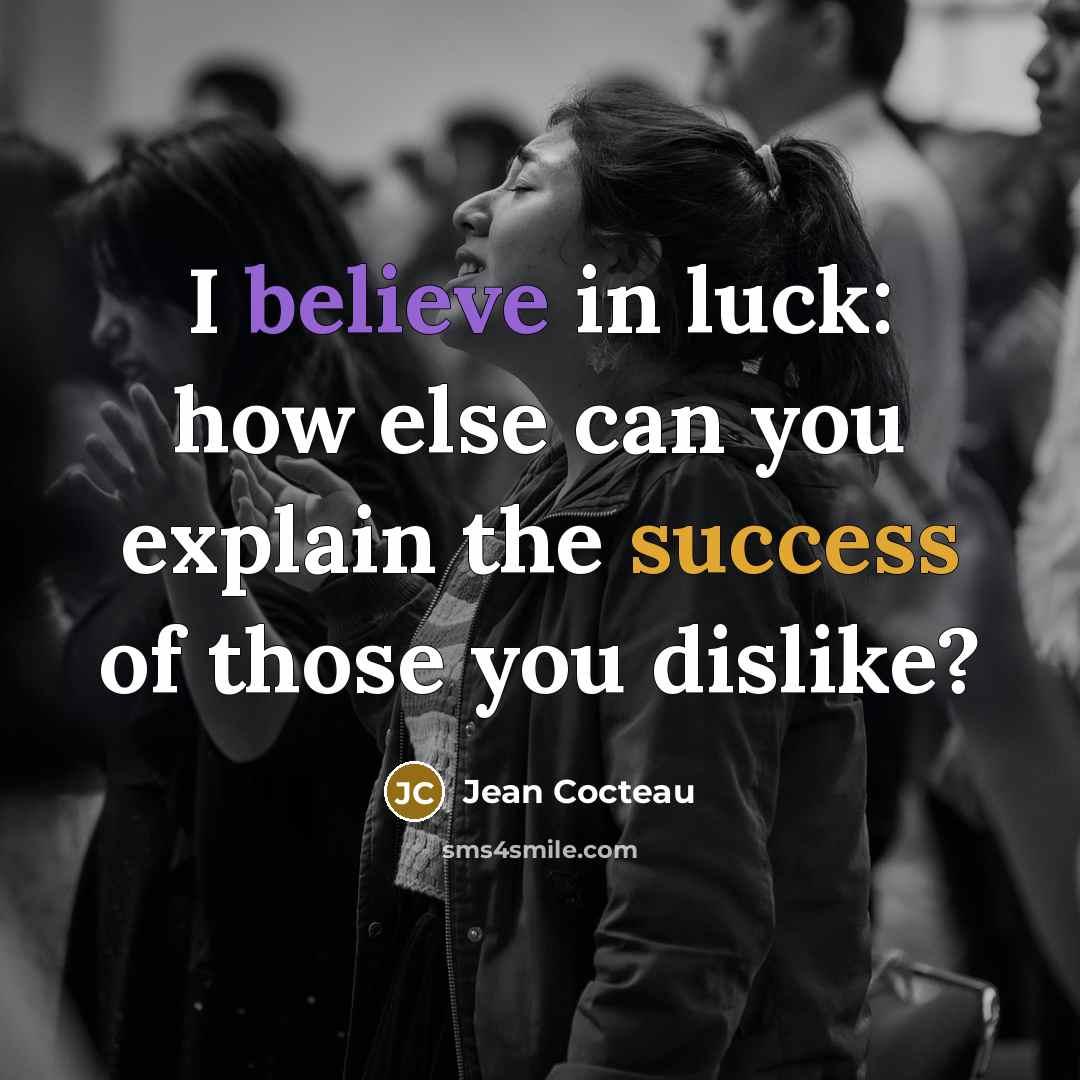 “I believe in luck: how else can you explain the success of those you dislike?” quote by Jean Cocteau