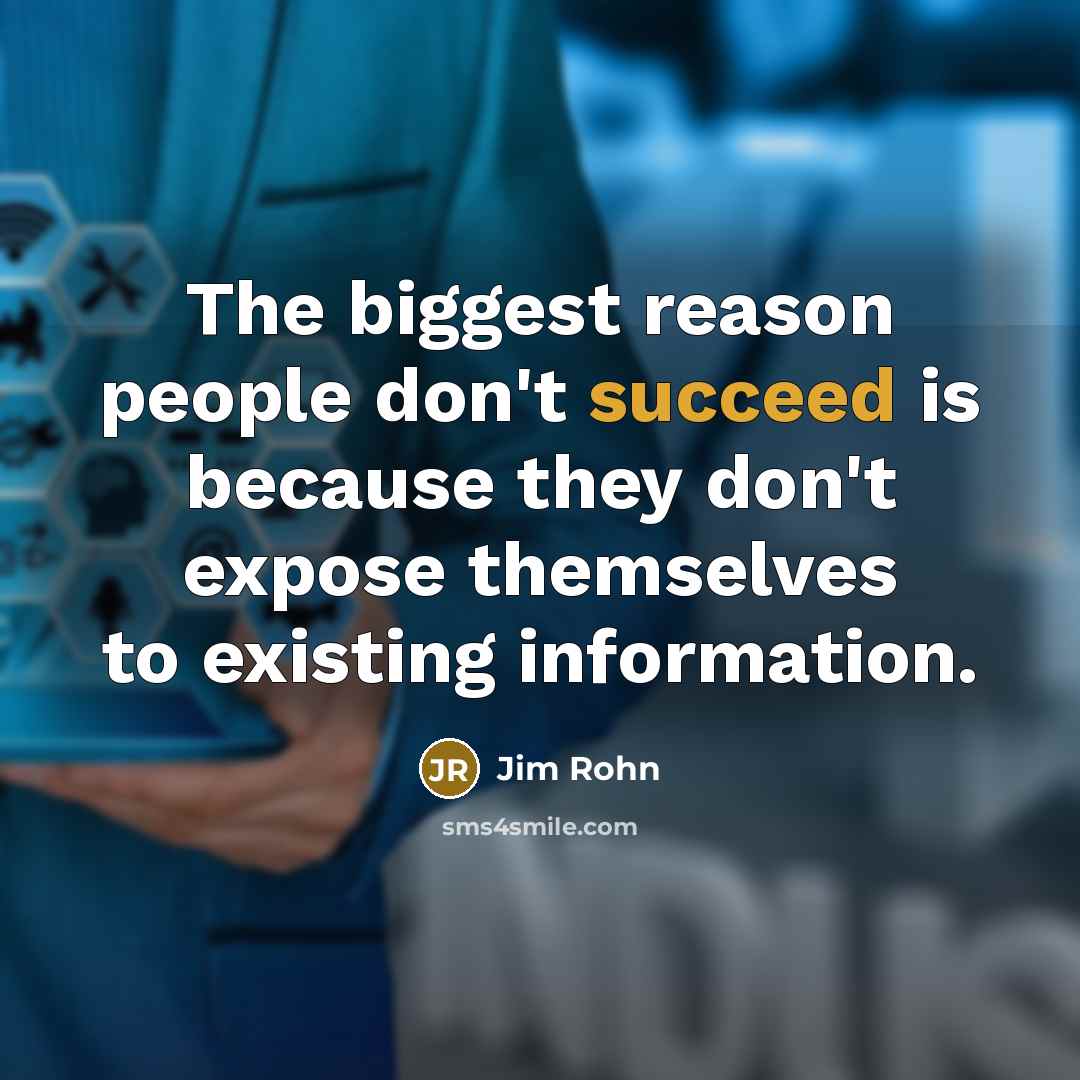 “The biggest reason people don't succeed is because they don't expose themselves to existing information.” quote by Jim Rohn