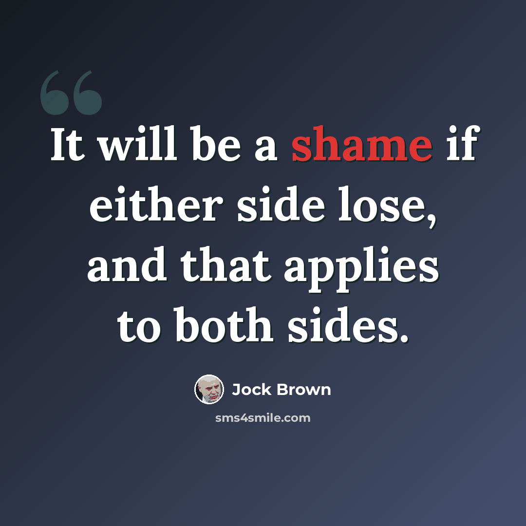 “It will be a shame if either side lose, and that applies to both sides.” quote by Jock Brown