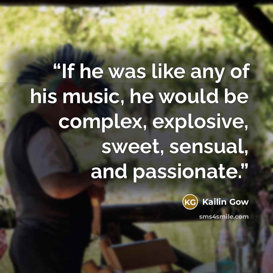 “If he was like any of his music, he would be complex, explosive, sweet, sensual, and passionate.” quote by Kailin Gow