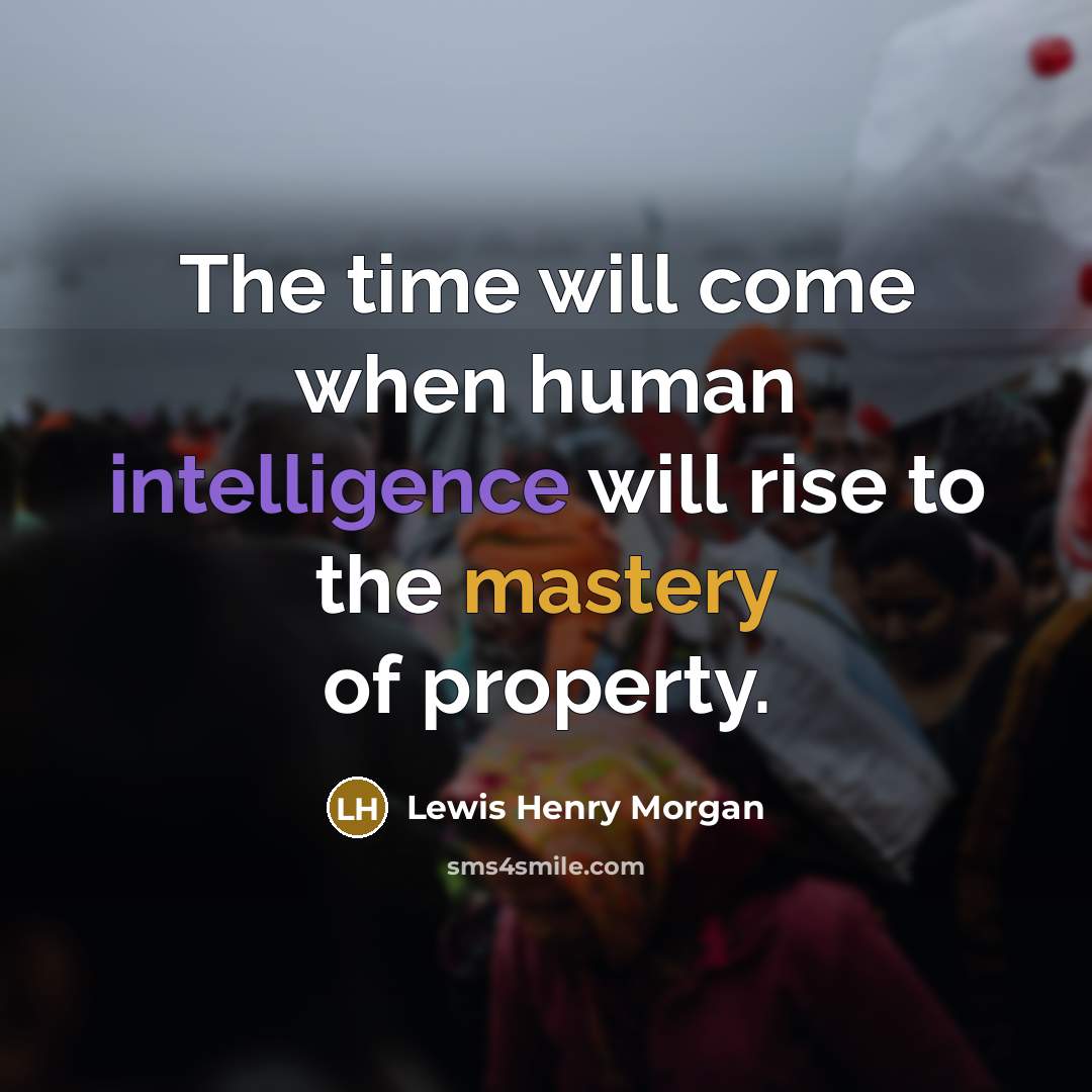 “The time will come when human intelligence will rise to the mastery of property.” quote by Lewis Henry Morgan