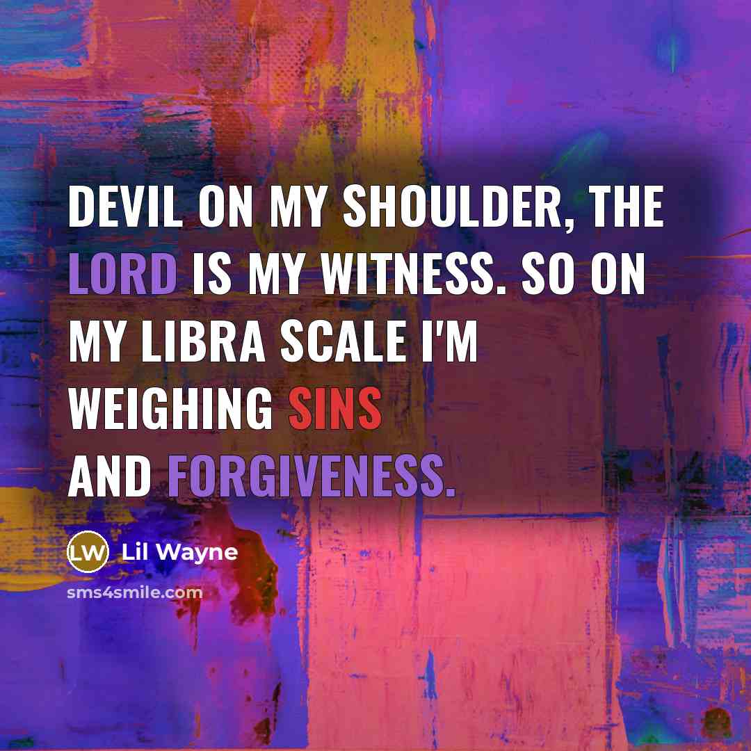 “Devil on my shoulder, the lord is my witness. So on my libra scale I'm weighing sins and forgiveness.” quote by Lil Wayne