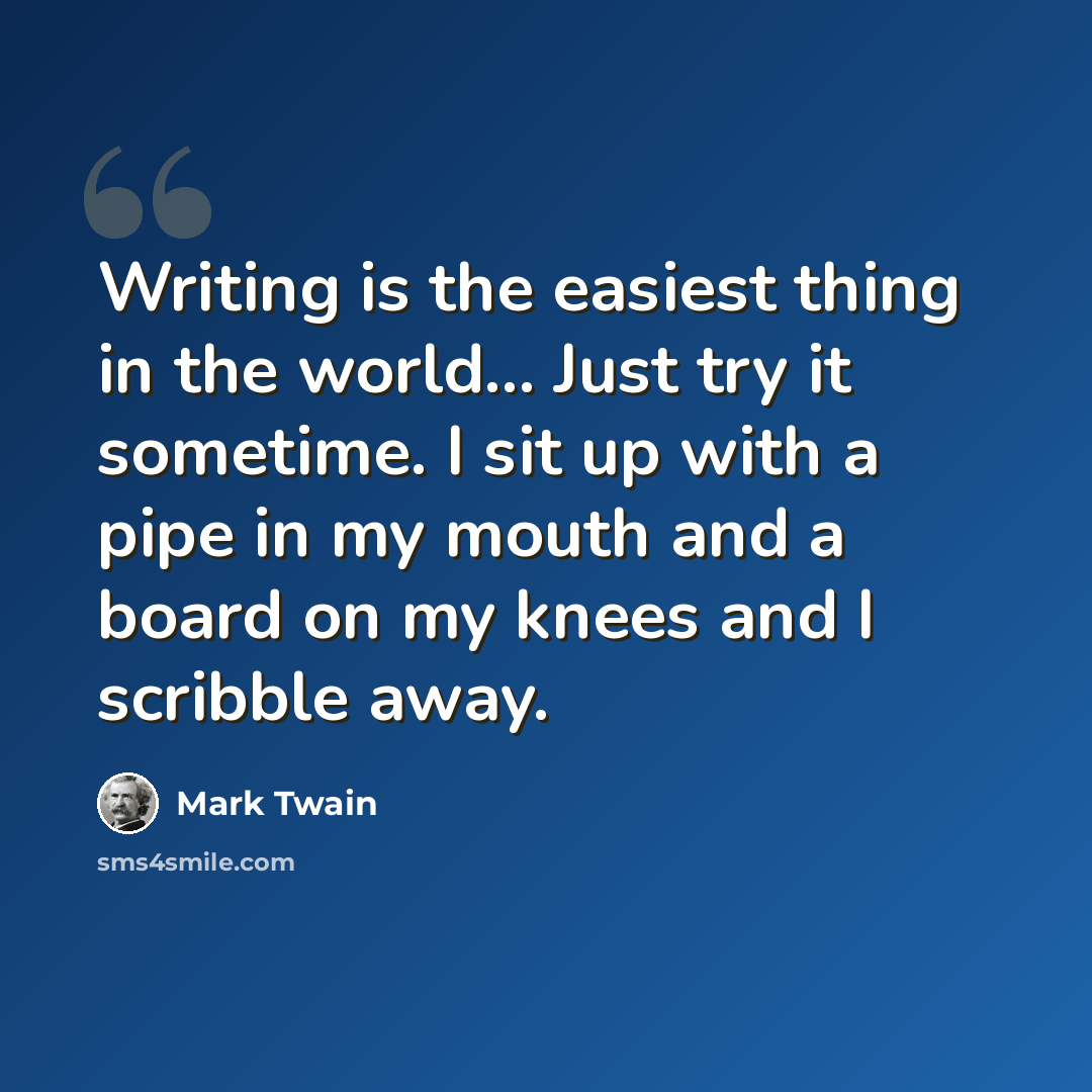 “Writing is the easiest thing in the world… Just try it sometime. I sit up with a pipe in my mouth and a board on my knees and I scribble away.” quote by Mark Twain