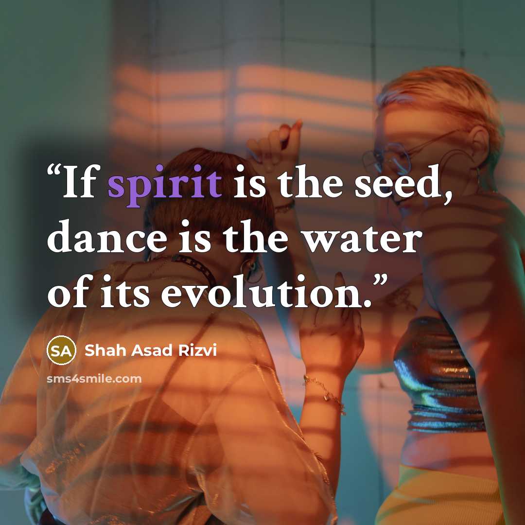“If spirit is the seed, dance is the water of its evolution.” quote by Shah Asad Rizvi