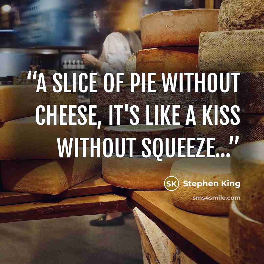 “A slice of pie without cheese, it's like a kiss without squeeze...” quote by Stephen King