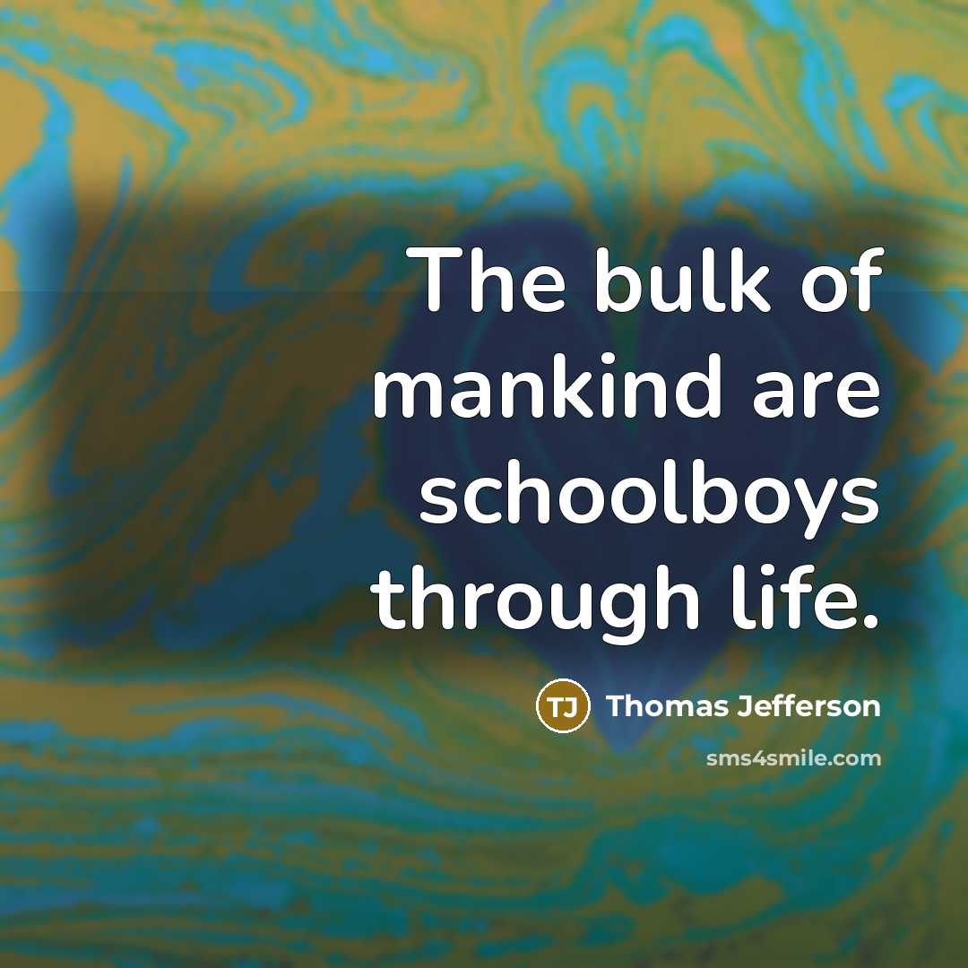 “The bulk of mankind are schoolboys through life.” quote by Thomas Jefferson