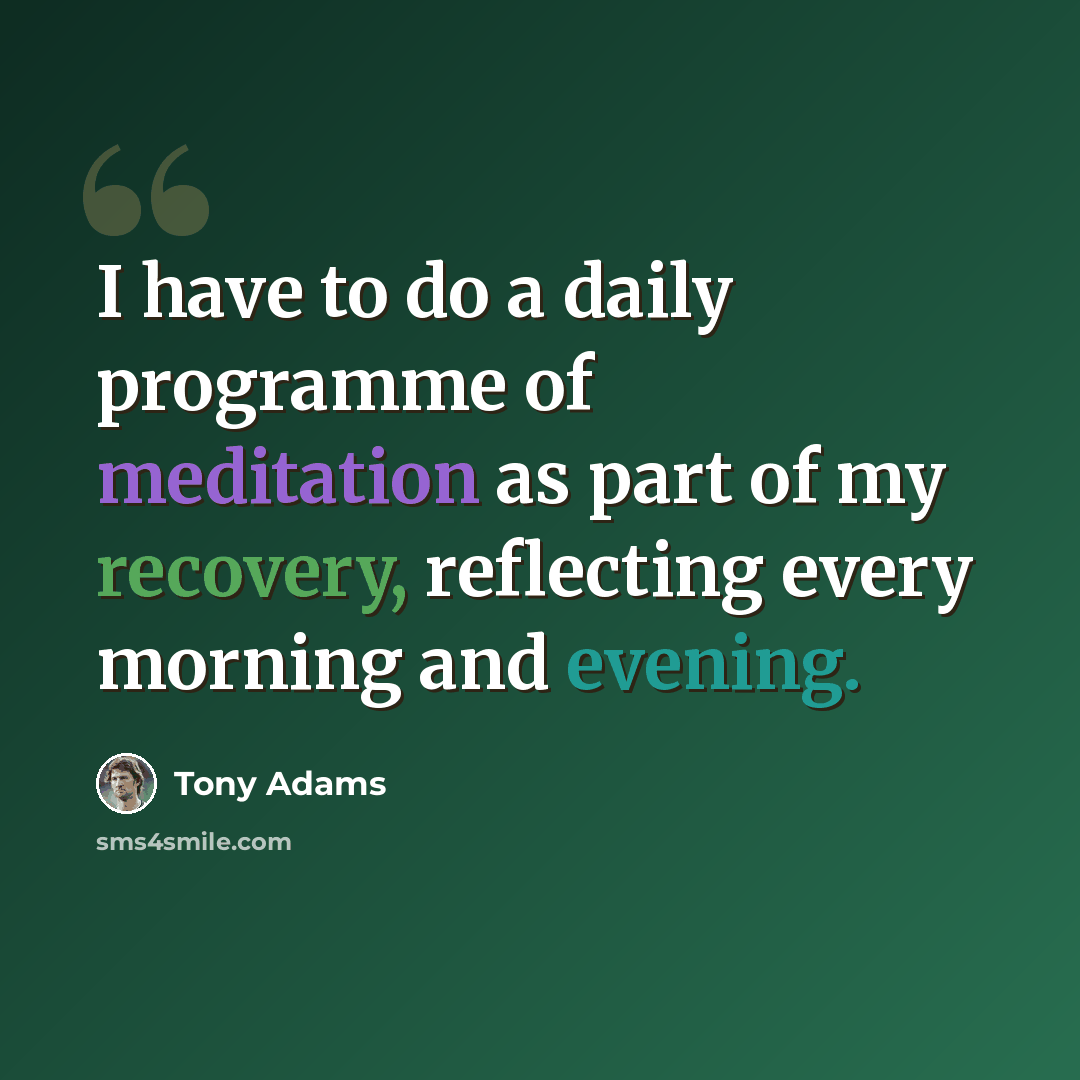 “I have to do a daily programme of meditation as part of my recovery, reflecting every morning and evening.” quote by Tony Adams