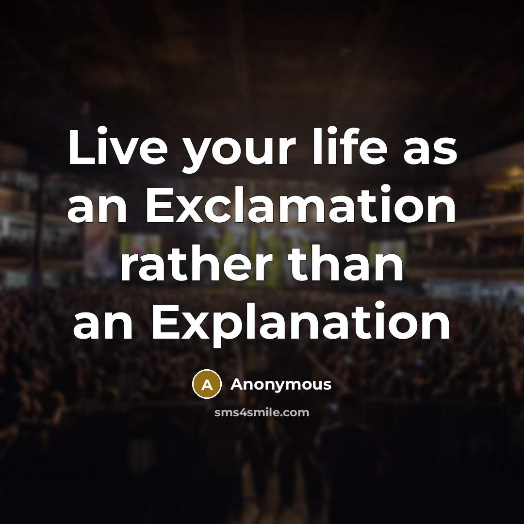 “Live your life as an Exclamation rather than an Explanation” quote by Anonymous