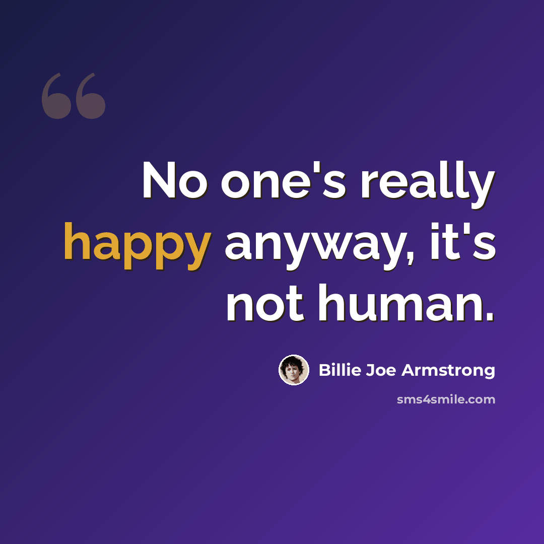 “No one's really happy anyway, it's not human.” quote by Billie Joe Armstrong