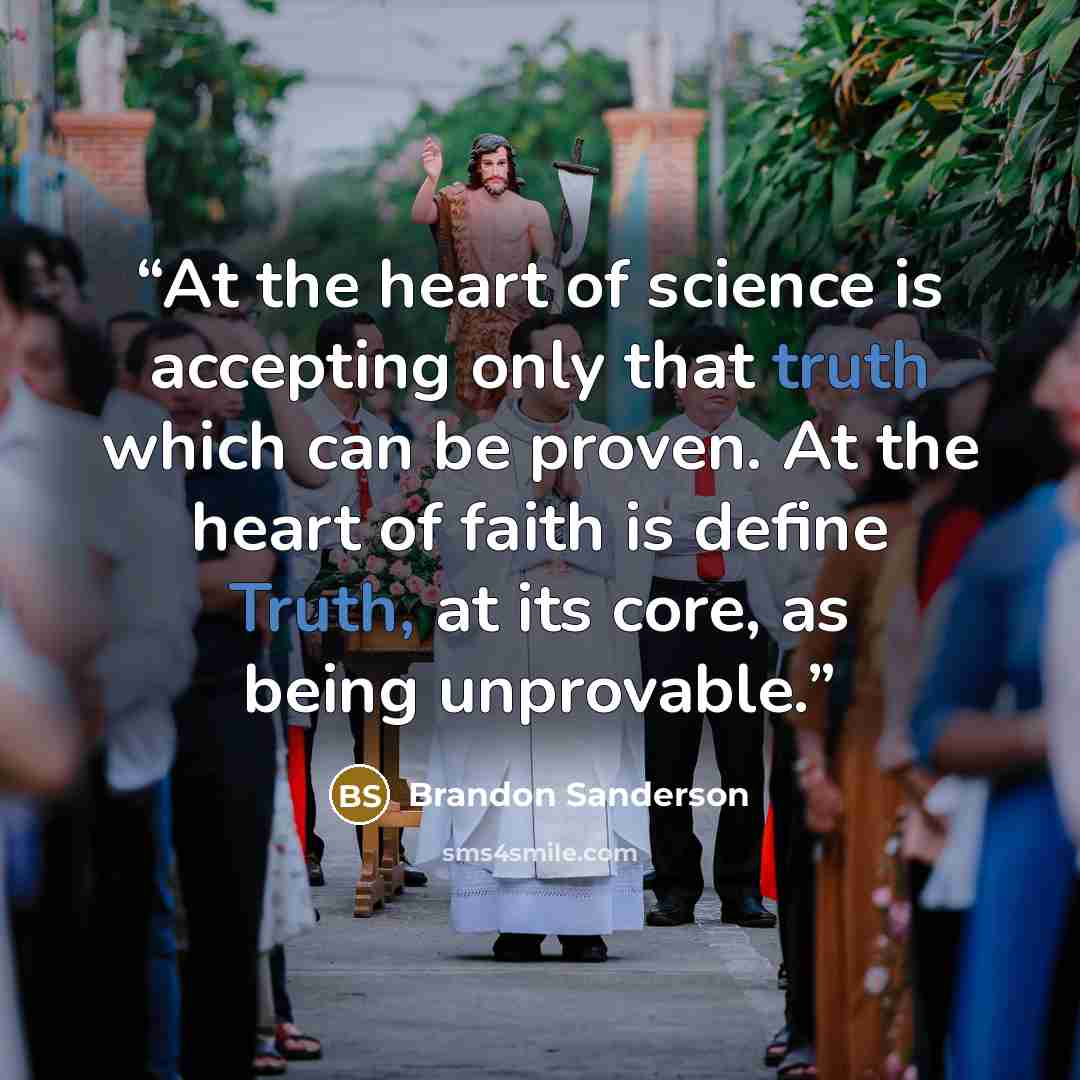 “At the heart of science is accepting only that truth which can be proven. At the heart of faith is define Truth, at its core, as being unprovable.” quote by Brandon Sanderson
