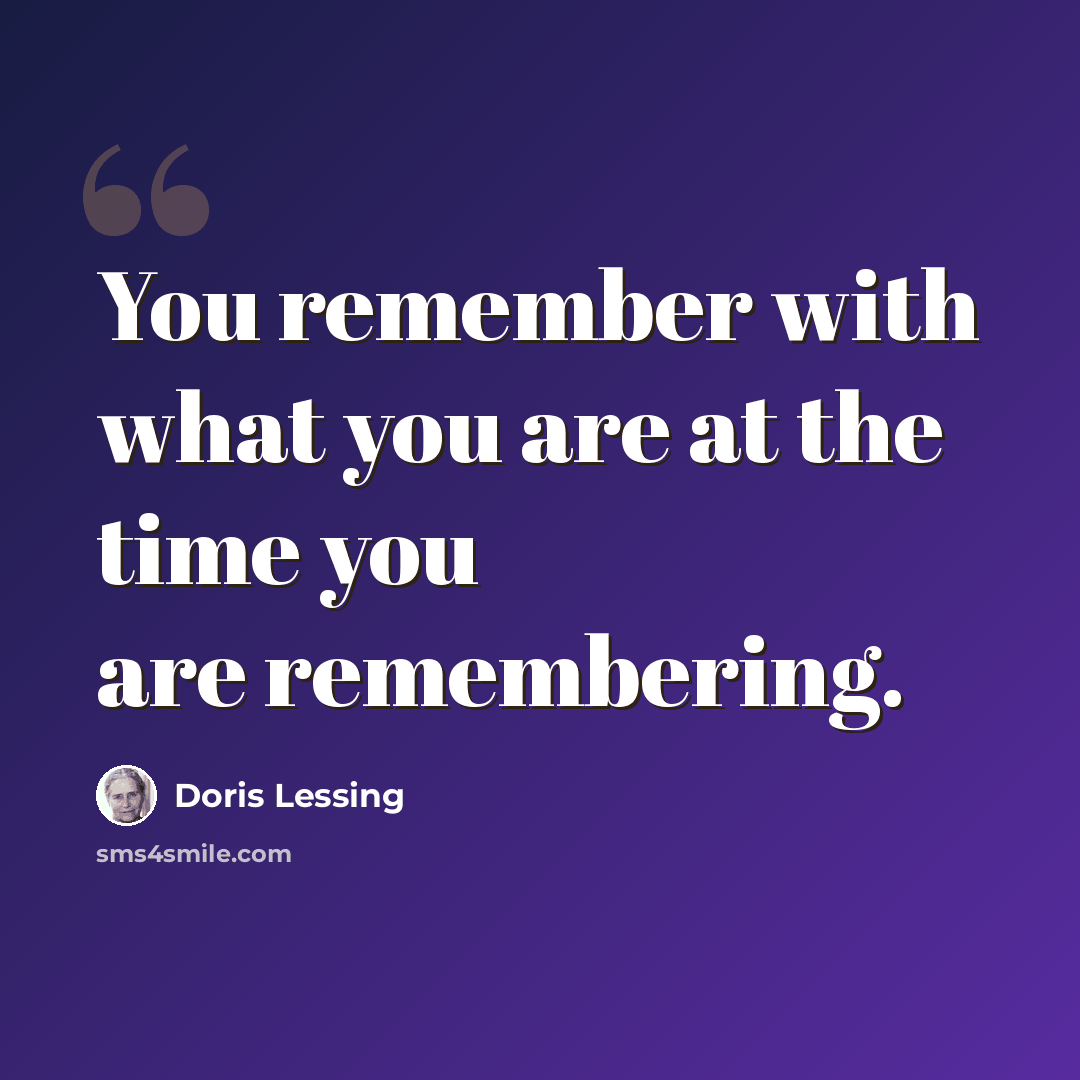 “You remember with what you are at the time you are remembering.” quote by Doris Lessing