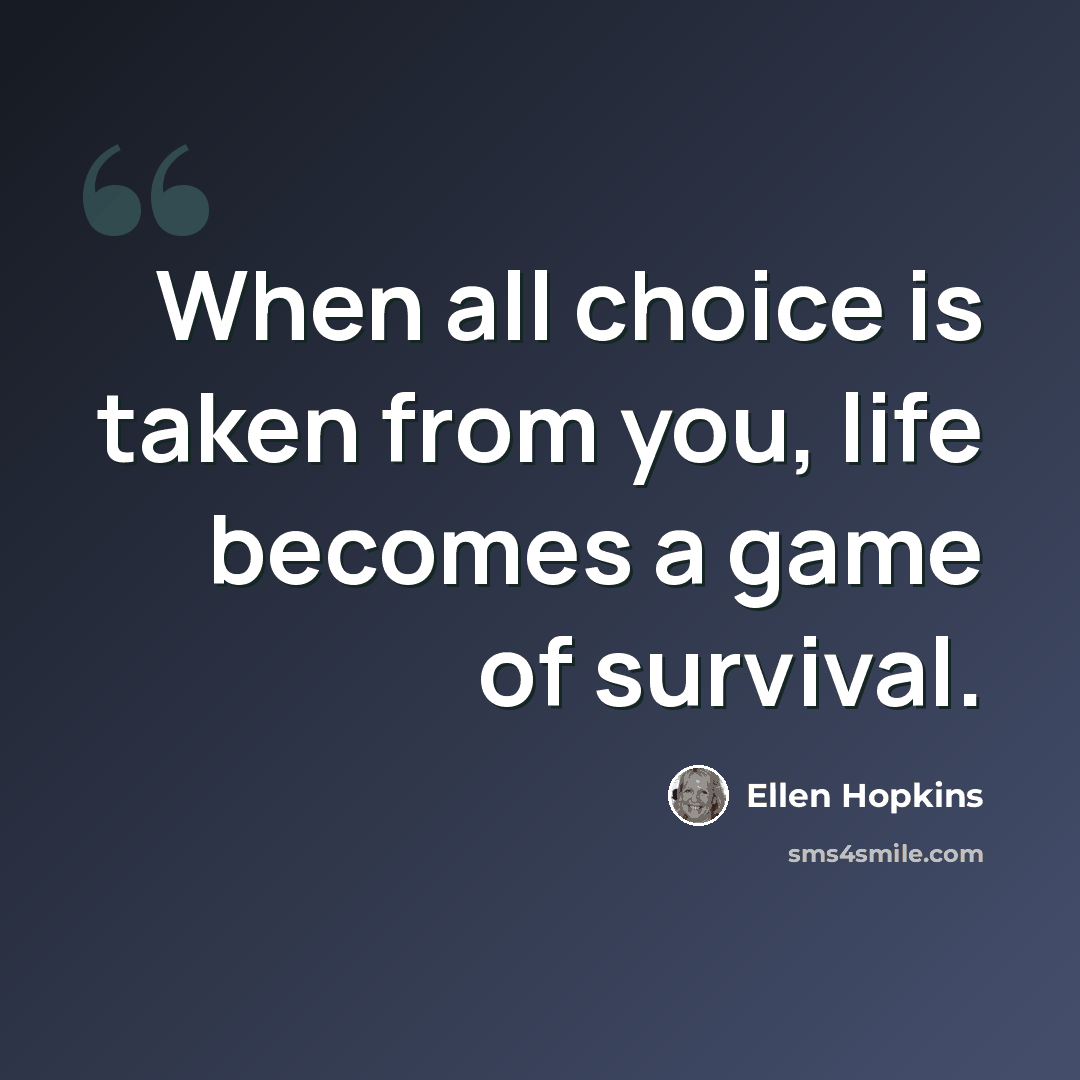 “When all choice is taken from you, life becomes a game of survival.” quote by Ellen Hopkins