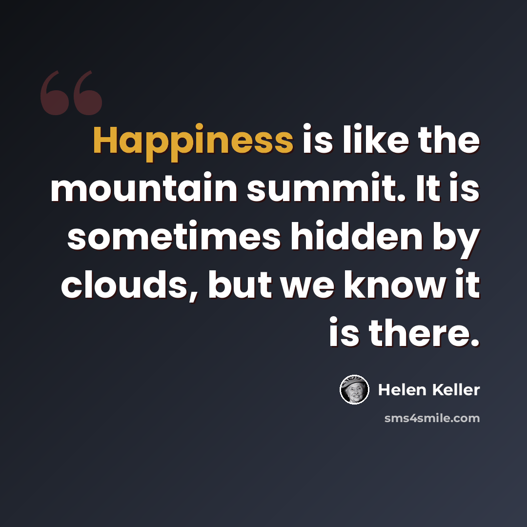 “Happiness is like the mountain summit. It is sometimes hidden by clouds, but we know it is there.” quote by Helen Keller