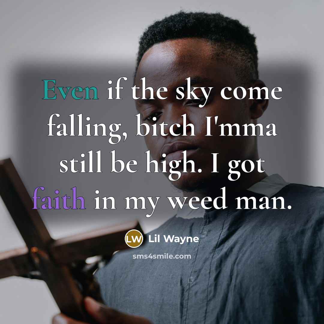 “Even if the sky come falling, bitch I'mma still be high. I got faith in my weed man.” quote by Lil Wayne