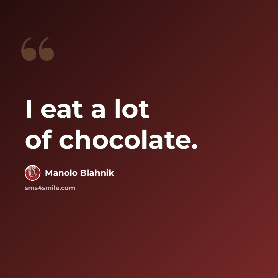 “I eat a lot of chocolate.” quote by Manolo Blahnik
