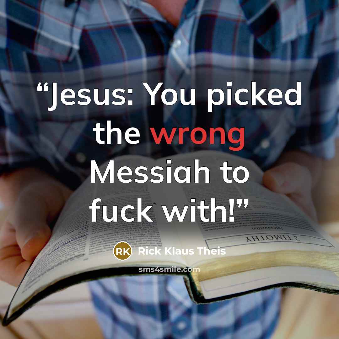 “Jesus: You picked the wrong Messiah to fuck with!” quote by Rick Klaus Theis