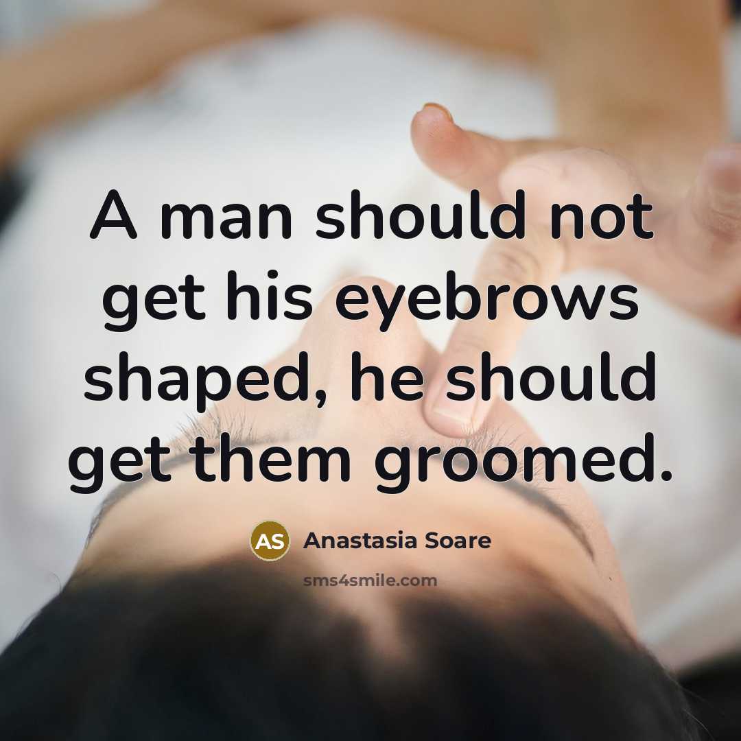 “A man should not get his eyebrows shaped, he should get them groomed.” quote by Anastasia Soare