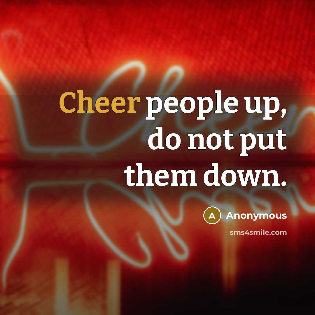 “Cheer people up, do not put them down.” quote by Anonymous