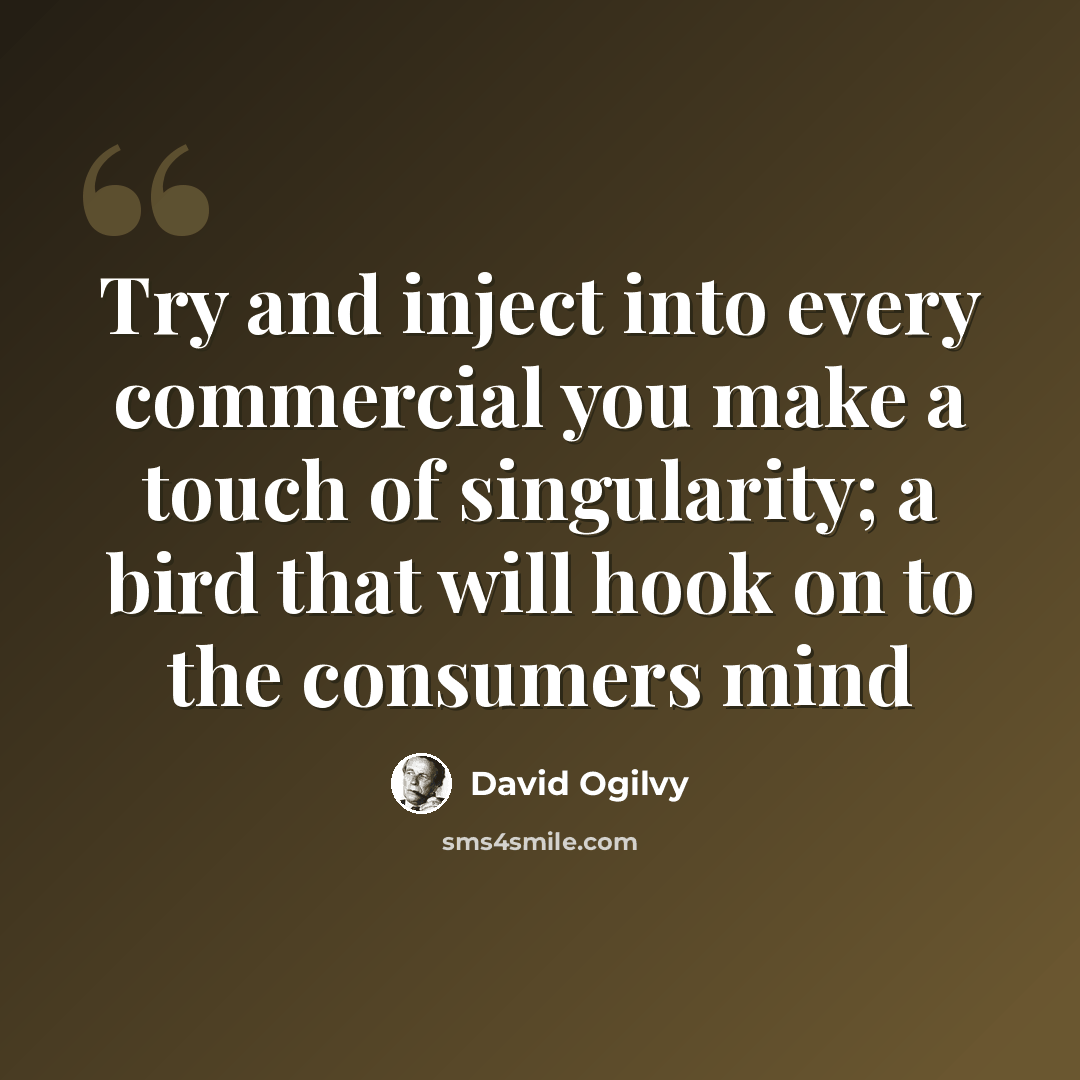 “Try and inject into every commercial you make a touch of singularity; a bird that will hook on to the consumers mind” quote by David Ogilvy